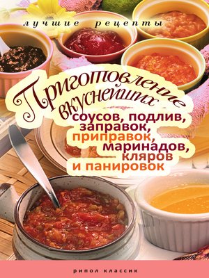 cover image of Приготовление вкуснейших соусов, подлив, заправок, приправок, маринадов, кляров и панировок. Лучшие рецепты
